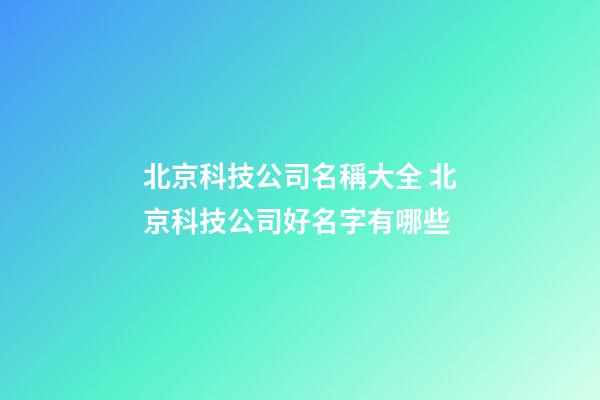 北京科技公司名稱大全 北京科技公司好名字有哪些-第1張-公司起名-玄機派